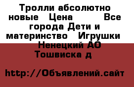 Тролли абсолютно новые › Цена ­ 600 - Все города Дети и материнство » Игрушки   . Ненецкий АО,Тошвиска д.